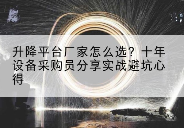 鹿城升降平台厂家-怎么选？十年设备采购员分享实战避坑心得