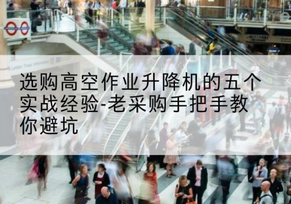 鹿城高空作业升降机厂家-选购高空作业升降机的五个实战经验-老采购手把手教你避坑