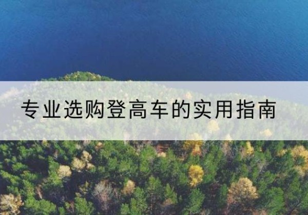 鹿城电动登高车厂家推荐-专业选购登高车的实用指南